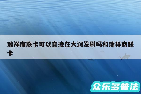 瑞祥商联卡可以直接在大润发刷吗和瑞祥商联卡