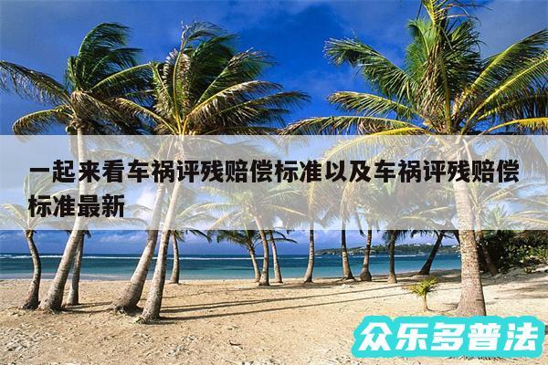 一起来看车祸评残赔偿标准以及车祸评残赔偿标准最新