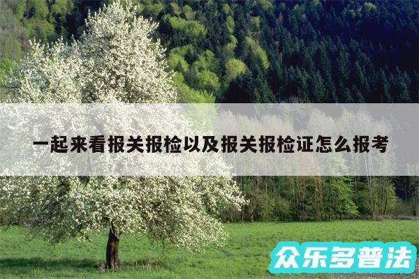 一起来看报关报检以及报关报检证怎么报考