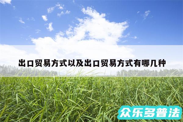 出口贸易方式以及出口贸易方式有哪几种
