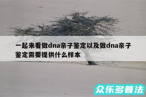 一起来看做dna亲子鉴定以及做dna亲子鉴定需要提供什么样本