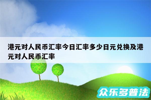 港元对人民币汇率今日汇率多少日元兑换及港元对人民币汇率