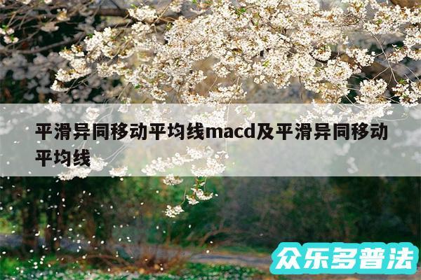 平滑异同移动平均线macd及平滑异同移动平均线