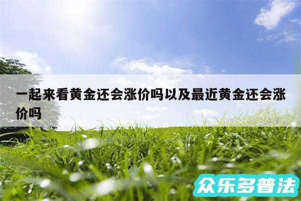 一起来看黄金还会涨价吗以及最近黄金还会涨价吗