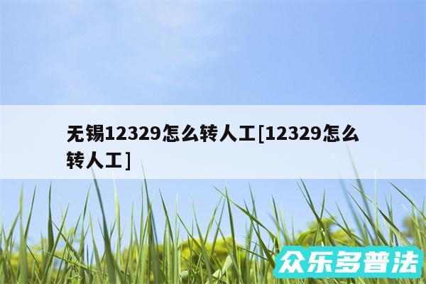 无锡12329怎么转人工及12329怎么转人工
