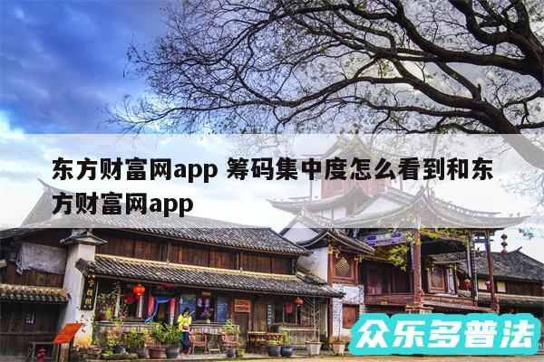 东方财富网app 筹码集中度怎么看到和东方财富网app
