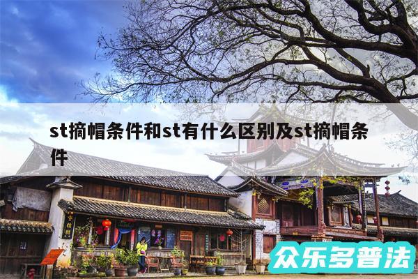 st摘帽条件和st有什么区别及st摘帽条件