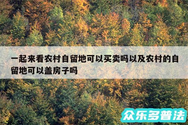 一起来看农村自留地可以买卖吗以及农村的自留地可以盖房子吗