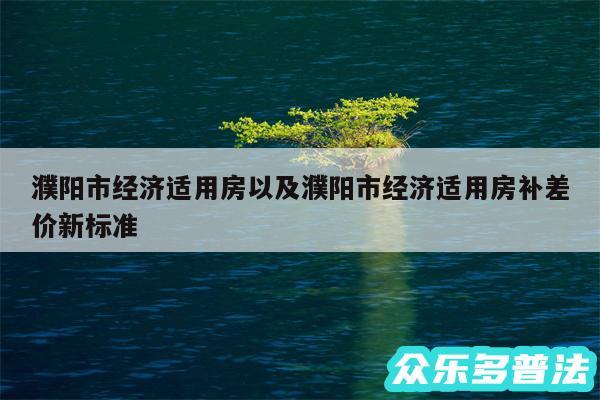 濮阳市经济适用房以及濮阳市经济适用房补差价新标准