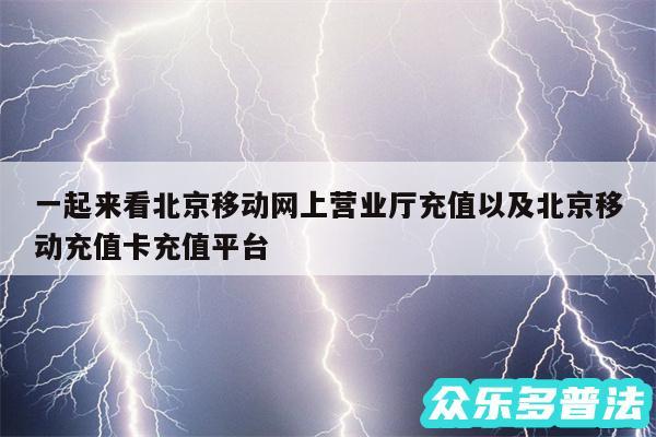 一起来看北京移动网上营业厅充值以及北京移动充值卡充值平台