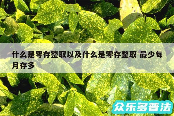 什么是零存整取以及什么是零存整取 最少每月存多