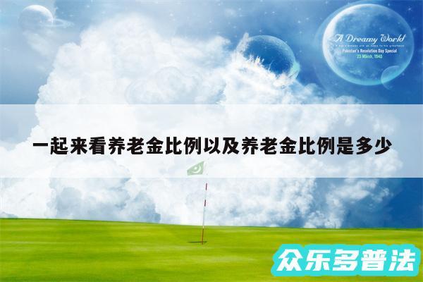 一起来看养老金比例以及养老金比例是多少