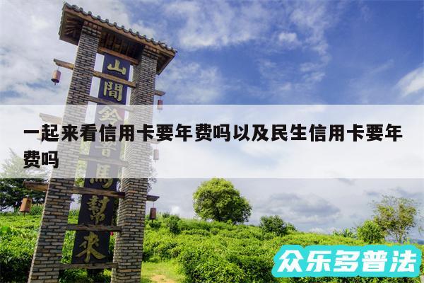 一起来看信用卡要年费吗以及民生信用卡要年费吗