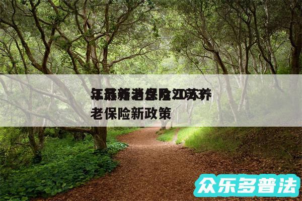 江苏养老保险2024
年最新消息及江苏养老保险新政策