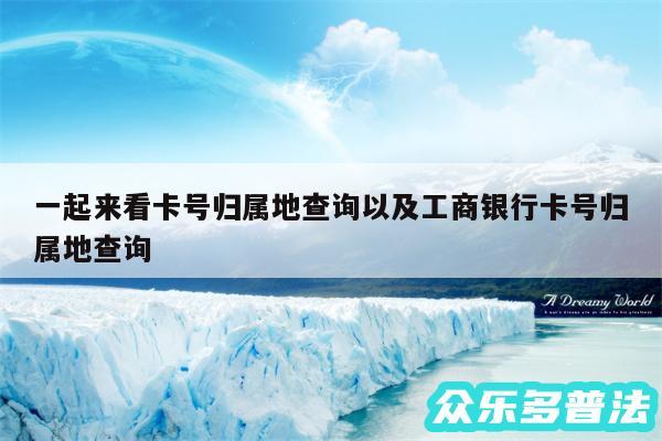 一起来看卡号归属地查询以及工商银行卡号归属地查询