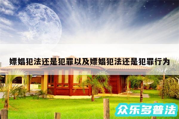 嫖娼犯法还是犯罪以及嫖娼犯法还是犯罪行为