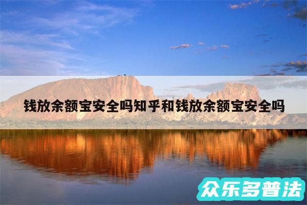 钱放余额宝安全吗知乎和钱放余额宝安全吗