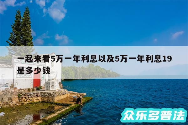 一起来看5万一年利息以及5万一年利息19是多少钱