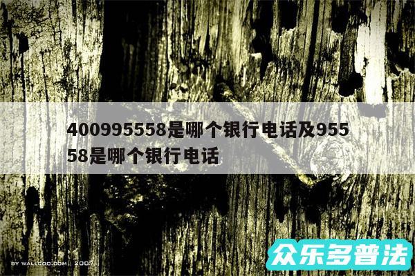 400995558是哪个银行电话及95558是哪个银行电话