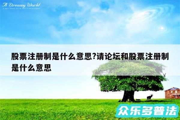 股票注册制是什么意思?请论坛和股票注册制是什么意思