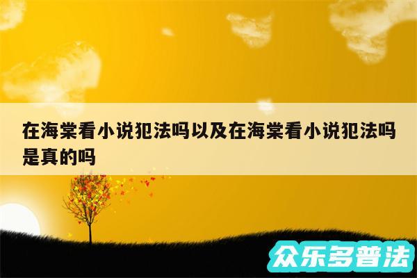 在海棠看小说犯法吗以及在海棠看小说犯法吗是真的吗