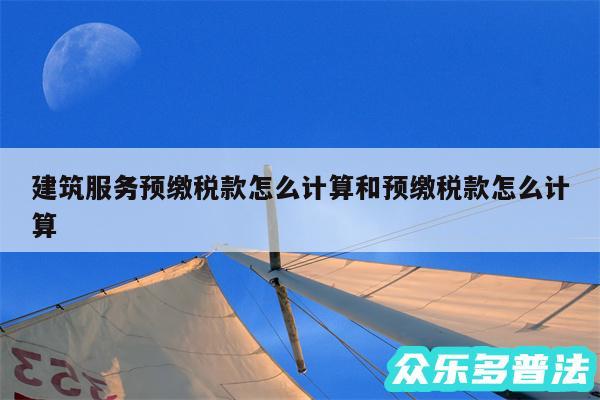 建筑服务预缴税款怎么计算和预缴税款怎么计算
