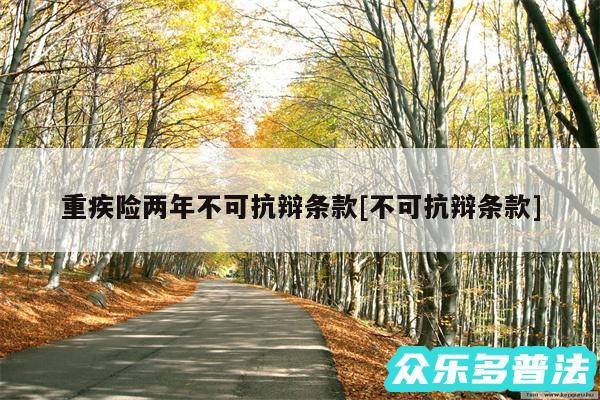重疾险两年不可抗辩条款及不可抗辩条款