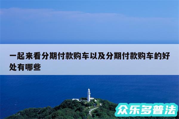 一起来看分期付款购车以及分期付款购车的好处有哪些