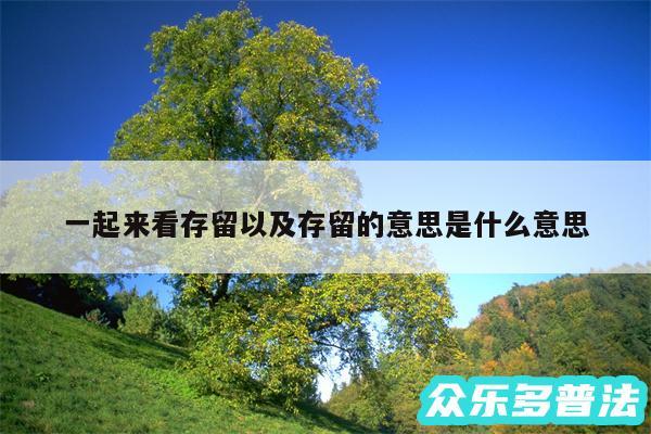 一起来看存留以及存留的意思是什么意思