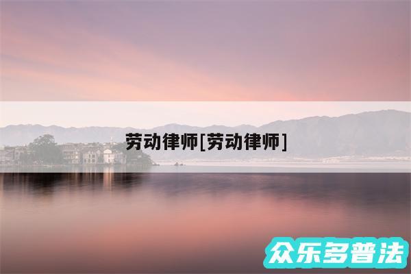 劳动律师及劳动律师