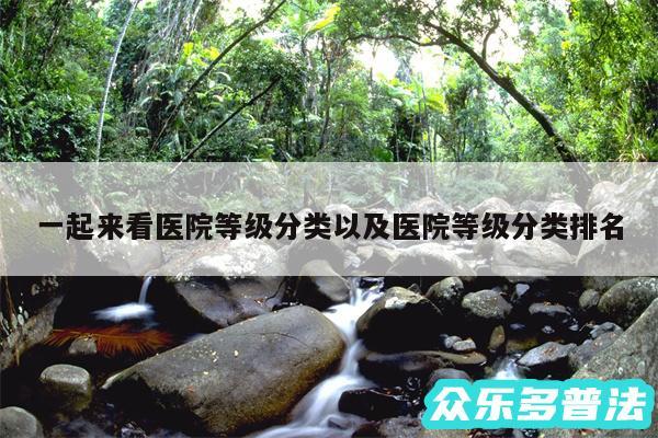 一起来看医院等级分类以及医院等级分类排名