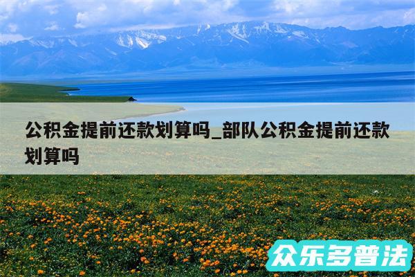 公积金提前还款划算吗_部队公积金提前还款划算吗