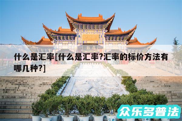 什么是汇率及什么是汇率?汇率的标价方法有哪几种?