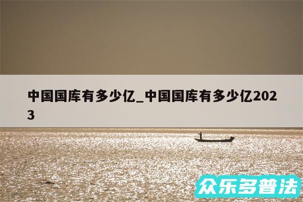 中国国库有多少亿_中国国库有多少亿2024