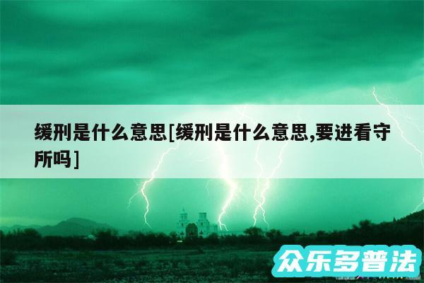缓刑是什么意思及缓刑是什么意思,要进看守所吗