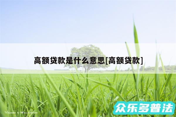 高额贷款是什么意思及高额贷款