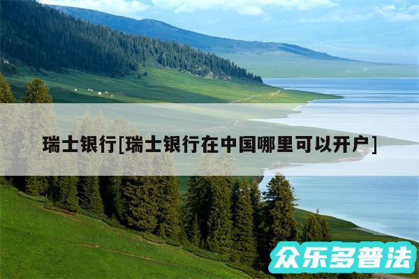 瑞士银行及瑞士银行在中国哪里可以开户