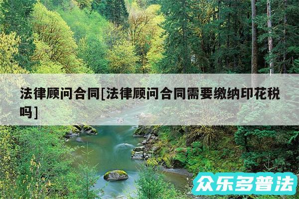 法律顾问合同及法律顾问合同需要缴纳印花税吗