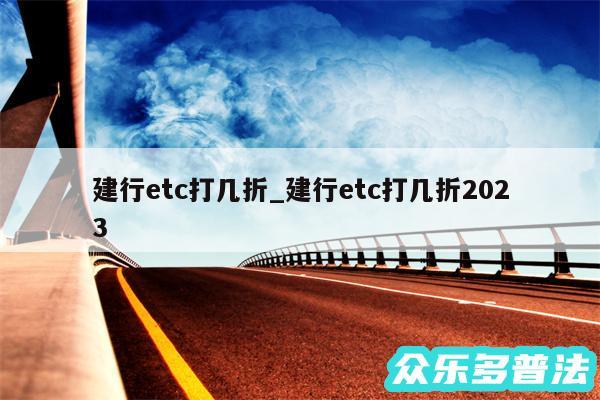建行etc打几折_建行etc打几折2024
