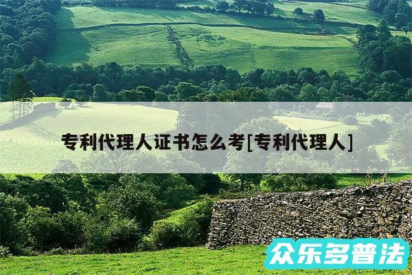 专利代理人证书怎么考及专利代理人