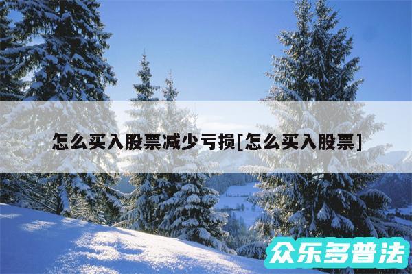 怎么买入股票减少亏损及怎么买入股票