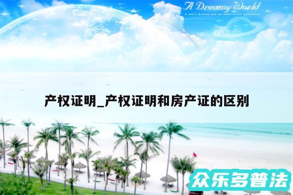 产权证明_产权证明和房产证的区别