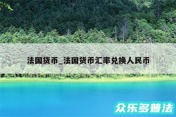 法国货币_法国货币汇率兑换人民币