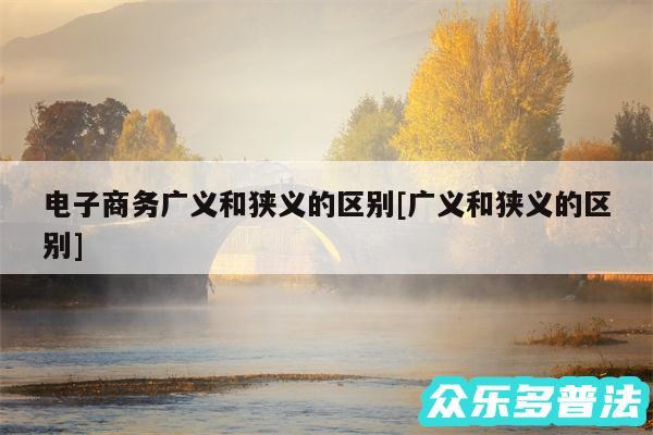电子商务广义和狭义的区别及广义和狭义的区别