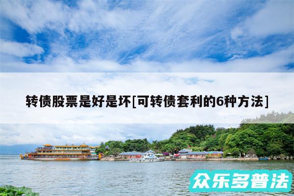 转债股票是好是坏及可转债套利的6种方法