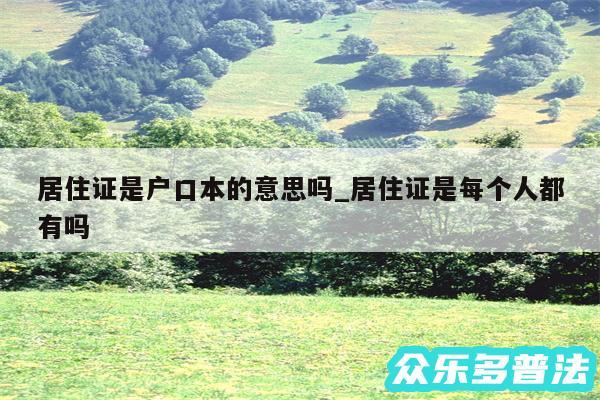居住证是户口本的意思吗_居住证是每个人都有吗
