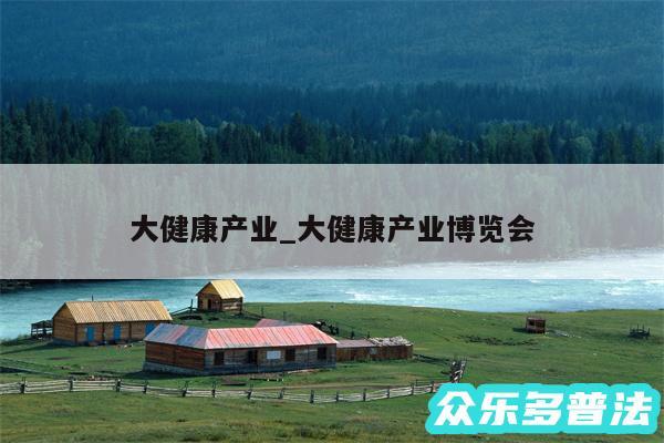 大健康产业_大健康产业博览会