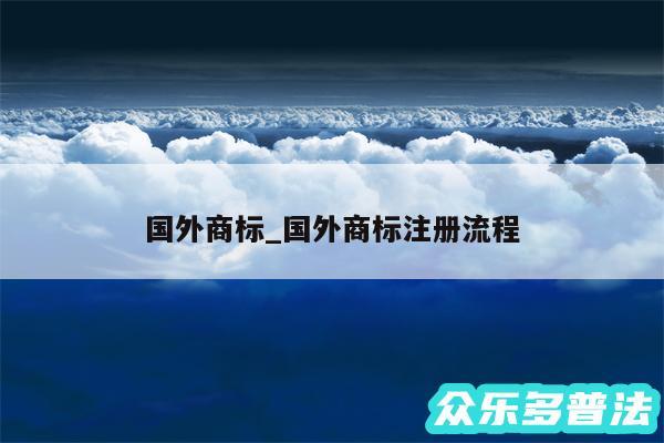 国外商标_国外商标注册流程
