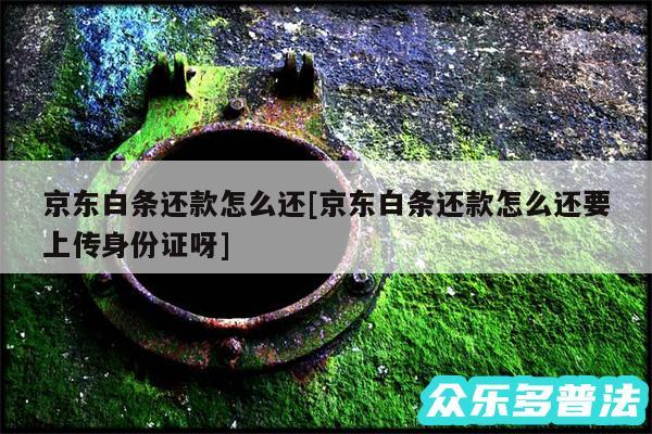 京东白条还款怎么还及京东白条还款怎么还要上传身份证呀