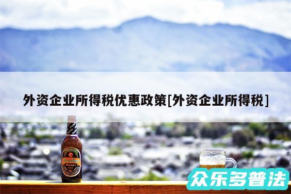 外资企业所得税优惠政策及外资企业所得税